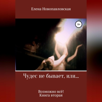 Чудес не бывает, или Возможно всё. Книга вторая - Елена Новопавловская