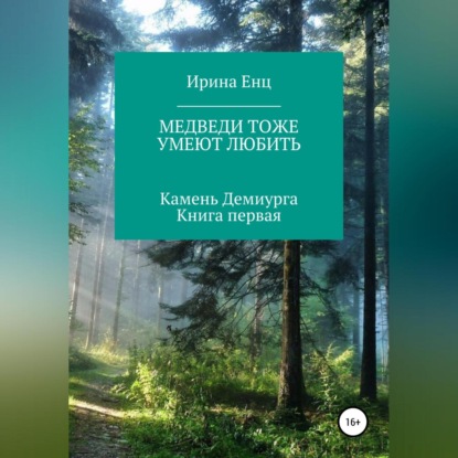 Медведи тоже умеют любить. Камень Демиурга. Книга первая - Ирина Юльевна Енц