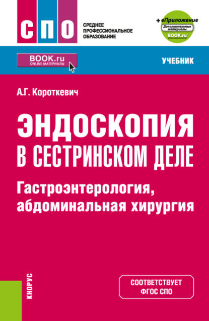 Эндоскопия в сестринском деле: гастроэнтерология, абдоминальная хирургия и еПриложение. (СПО). Учебник. — Алексей Григорьевич Короткевич