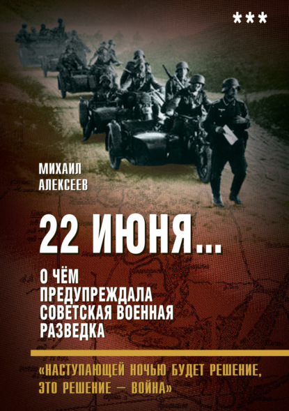 22 июня… О чём предупреждала советская военная разведка. «Наступающей ночью будет решение, это решение – война» - Михаил Алексеев