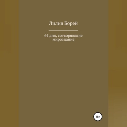 64 дня, сотворяющие мироздание - Лилия Владимировна Борей