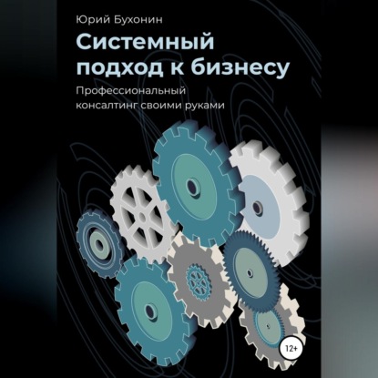 Системный подход к бизнесу. Профессиональный консалтинг своими руками - Юрий Викторович Бухонин