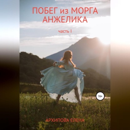 Побег из морга. Анжелика. Часть1 - Елена Владимировна Архипова