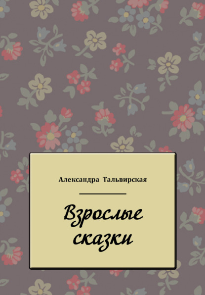 Взрослые сказки - Александра Тальвирская