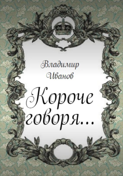 Короче говоря… - Владимир Иванович Иванов