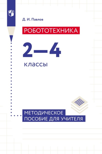 Робототехника. 2–4 классы. Методическое пособие для учителя — Д. И. Павлов