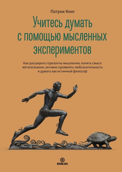 Учитесь думать с помощью мысленных экспериментов. Как расширить горизонты мышления, понять смысл метапознания, активно проявлять любознательность и думать как истинный философ - Патрик Кинг