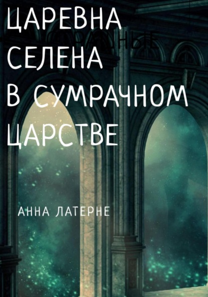 Царевна Селена в Сумрачном царстве - Анна Латерне