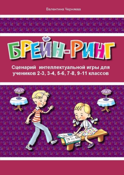 Сценарий интеллектуальной игры «Брейн-ринг» для учеников 2-3, 3-4, 5-6, 7-8, 9-11 классов - Валентина Черняева