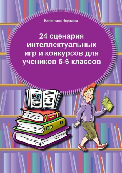 24 сценария интеллектуальных игр и конкурсов для учеников 5-6 классов - Валентина Черняева