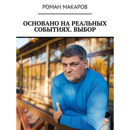 Основано на реальных событиях. Выбор - Роман Макаров