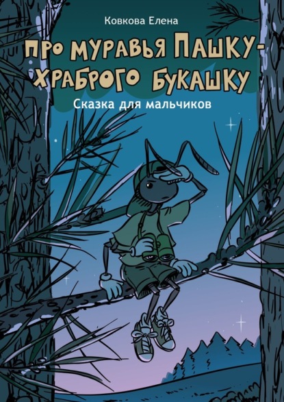 Про муравья Пашку – храброго букашку. Сказка для мальчиков - Елена Ковкова