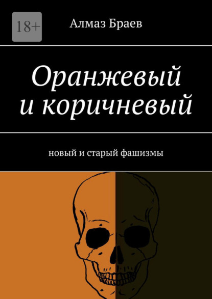 Оранжевый и коричневый. Новый и старый фашизмы - Алмаз Браев