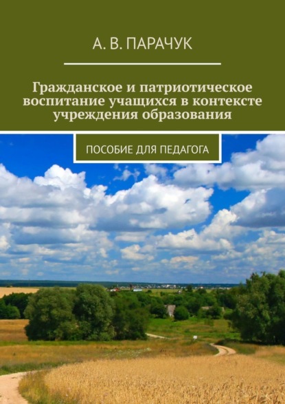 Гражданское и патриотическое воспитание учащихся в контексте учреждения образования. Пособие для педагога - А. В. Парачук