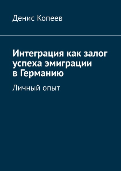 Интеграция как залог успеха эмиграции в Германию. Личный опыт - Денис Копеев