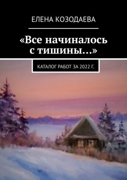 «Все начиналось с тишины…». Каталог работ за 2022 г. — Елена Козодаева