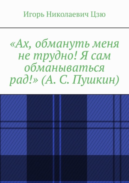 «Ах, обмануть меня не трудно! Я сам обманываться рад!» (А. С. Пушкин) - Игорь Николаевич Цзю