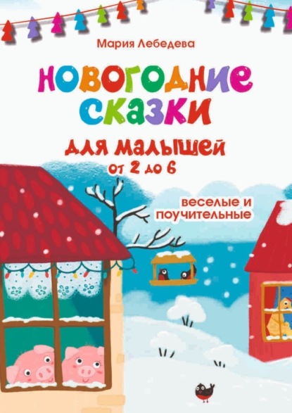 Новогодние сказки для малышей от 2 до 6. Весёлые и поучительные - Мария Владимировна Лебедева