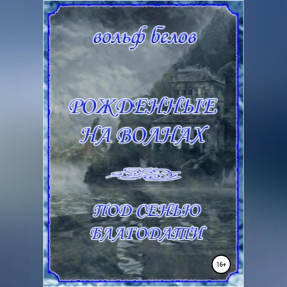 Рожденные на волнах. Под сенью Благодати - Вольф Белов