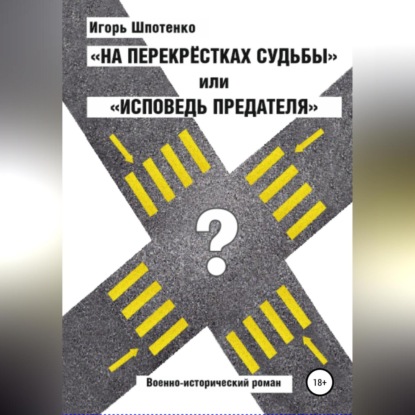 На перекрестках судьбы, или Исповедь предателя - Игорь Анатольевич Шпотенко