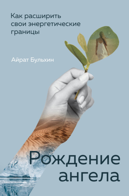 Рождение ангела. Как расширить свои энергетические границы - Айрат Бульхин