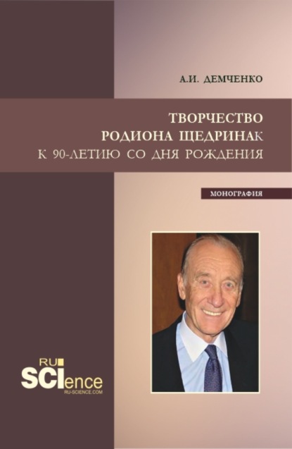 Творчество Родиона Щедрина. (Бакалавриат, Магистратура, Специалитет). Монография. - Александр Иванович Демченко