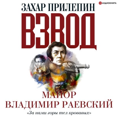 Взвод. Офицеры и ополченцы русской литературы. «За нами горы тел кровавых» Майор Владимир Раевский - Захар Прилепин