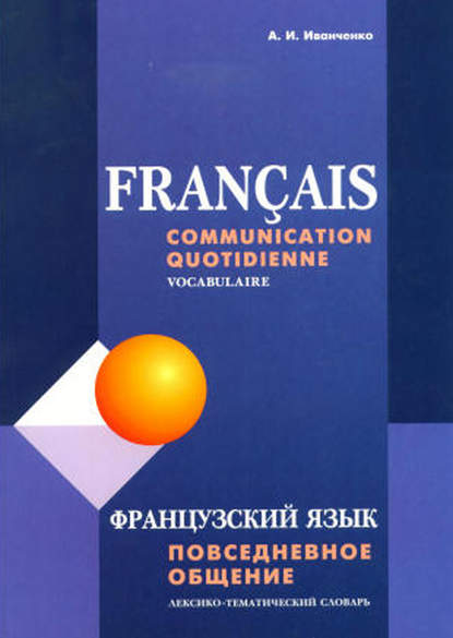 Французский язык. Повседневное общение. Лексико-тематический словарь - А. И. Иванченко