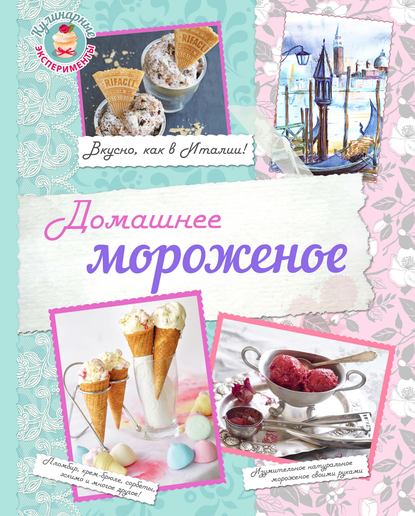 Домашнее мороженое. Вкусно, как в Италии! - Группа авторов