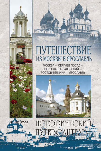 Путешествие из Москвы в Ярославль. Москва – Сергиев Посад – Переславль-Залесский – Ростов Великий – Ярославль - Вера Георгиевна Глушкова