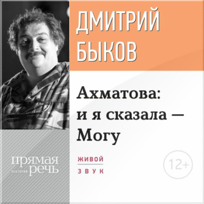 Лекция «Ахматова: и я сказала – Могу» - Дмитрий Быков