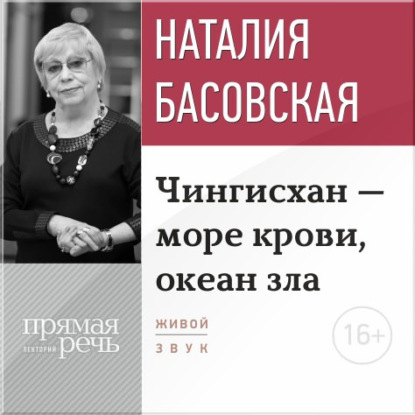 Лекция «Чингисхан – море крови, океан зла» - Наталия Басовская