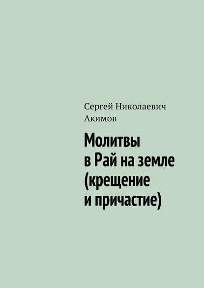 Молитвы в рай на земле (крещение и причастие) - Сергей Акимов