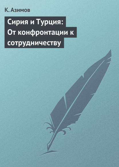 Сирия и Турция: От конфронтации к сотрудничеству - К. Азимов