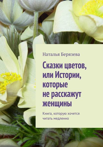 Cказки цветов, или Истории, которые не расскажут женщины - Наталья Александровна Берязева