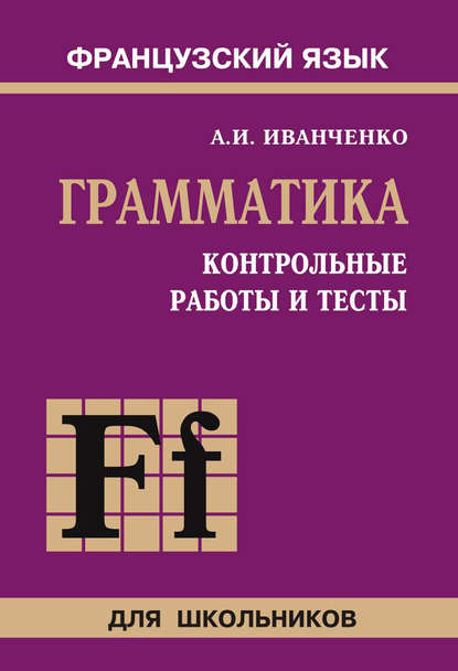 Контрольные работы и тесты по грамматике французского языка. 6–9 классы — А. И. Иванченко