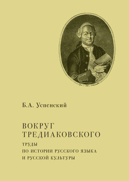 Вокруг Тредиаковского. Труды по истории русского языка и русской культуры - Б. А. Успенский