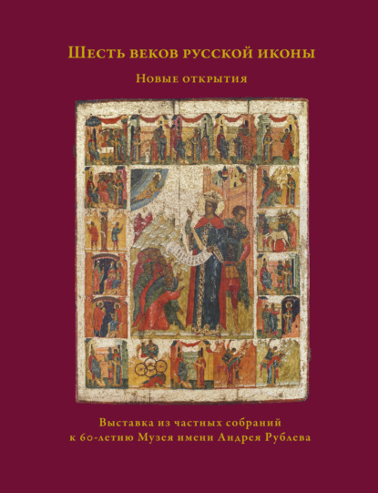 Шесть веков русской иконы. Новые открытия - Коллектив авторов