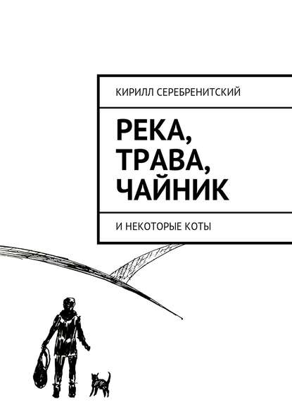 Река, трава, чайник и некоторые коты - Кирилл Серебренитский