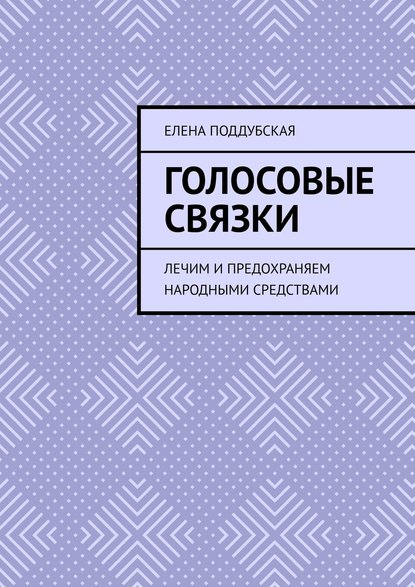 ГОЛОСОВЫЕ СВЯЗКИ. Лечим и предохраняем народными средствами - Елена Поддубская