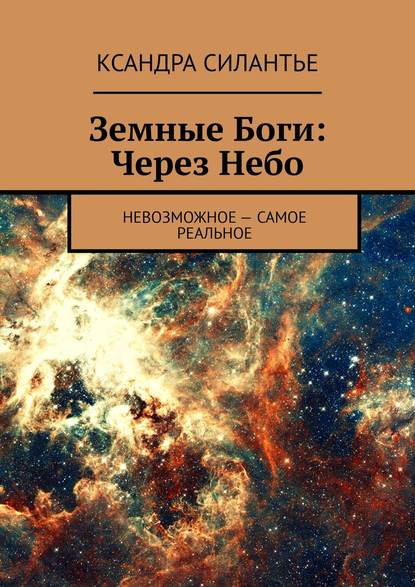 Земные Боги: Через Небо. Невозможное – самое реальное - Ксандра Силантье