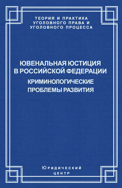 Ювенальная юстиция в Российской Федерации. Криминологические проблемы развития — Коллектив авторов