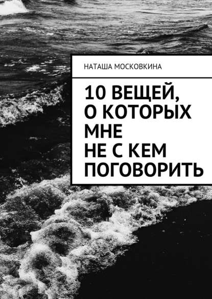 10 вещей, о которых мне не с кем поговорить - Наташа Московкина