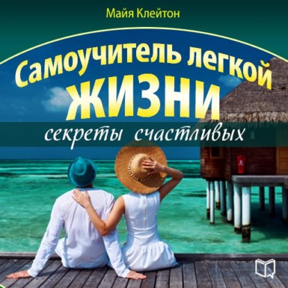 Самоучитель легкой жизни: секреты счастливых - Майя Клейтон