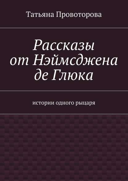 Рассказы от Нэймсджена де Глюка - Татьяна Геннадьевна Провоторова