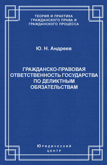 Гражданско-правовая ответственность государства по деликтным обязательствам: Теория и судебная практика — Ю. Н. Андреев