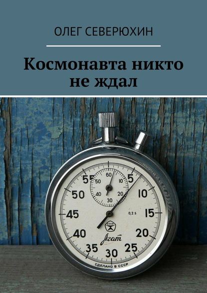 Космонавта никто не ждал — Олег Васильевич Северюхин