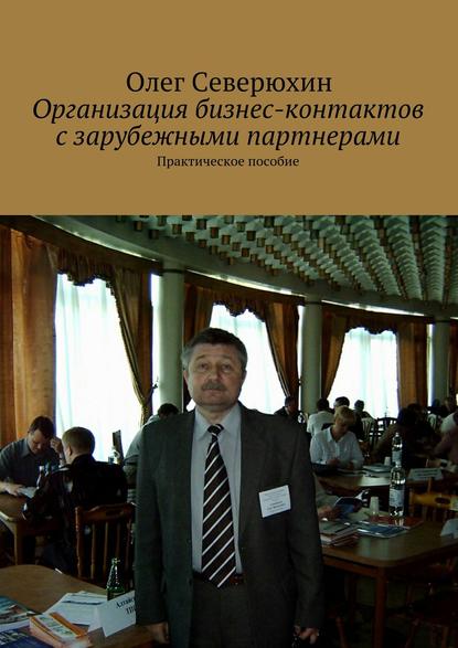 Организация бизнес-контактов с зарубежными партнерами — Олег Васильевич Северюхин