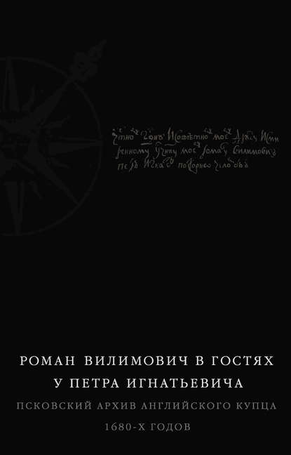 Роман Вилимович в гостях у Петра Игнатьевича. Псковский архив английского купца 1680-х годов - Группа авторов