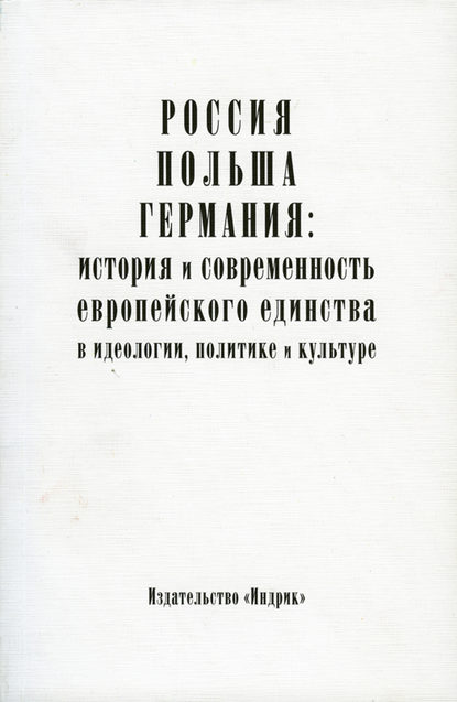 Россия, Польша, Германия: история и современность европейского единства в идеологии, политике и культуре - Коллектив авторов